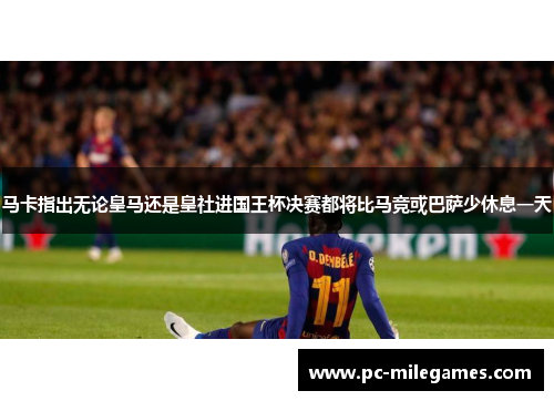 马卡指出无论皇马还是皇社进国王杯决赛都将比马竞或巴萨少休息一天
