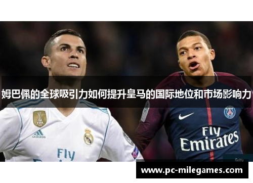 姆巴佩的全球吸引力如何提升皇马的国际地位和市场影响力