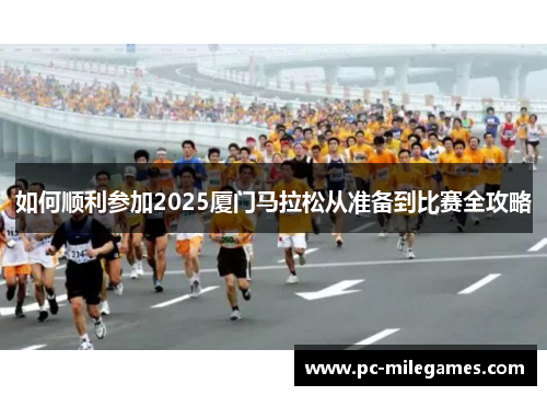 如何顺利参加2025厦门马拉松从准备到比赛全攻略