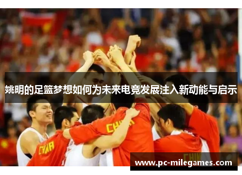 姚明的足篮梦想如何为未来电竞发展注入新动能与启示